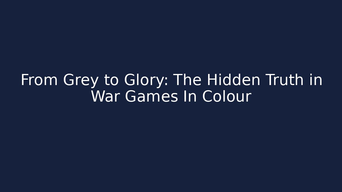 From Grey to Glory: The Hidden Truth in War Games In Colour