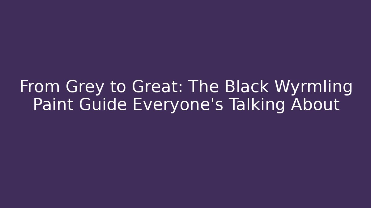 From Grey to Great: The Black Wyrmling Paint Guide Everyone's Talking About