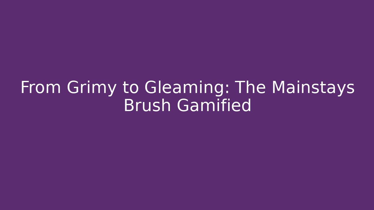 From Grimy to Gleaming: The Mainstays Brush Gamified