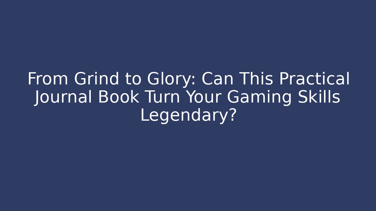 From Grind to Glory: Can This Practical Journal Book Turn Your Gaming Skills Legendary?