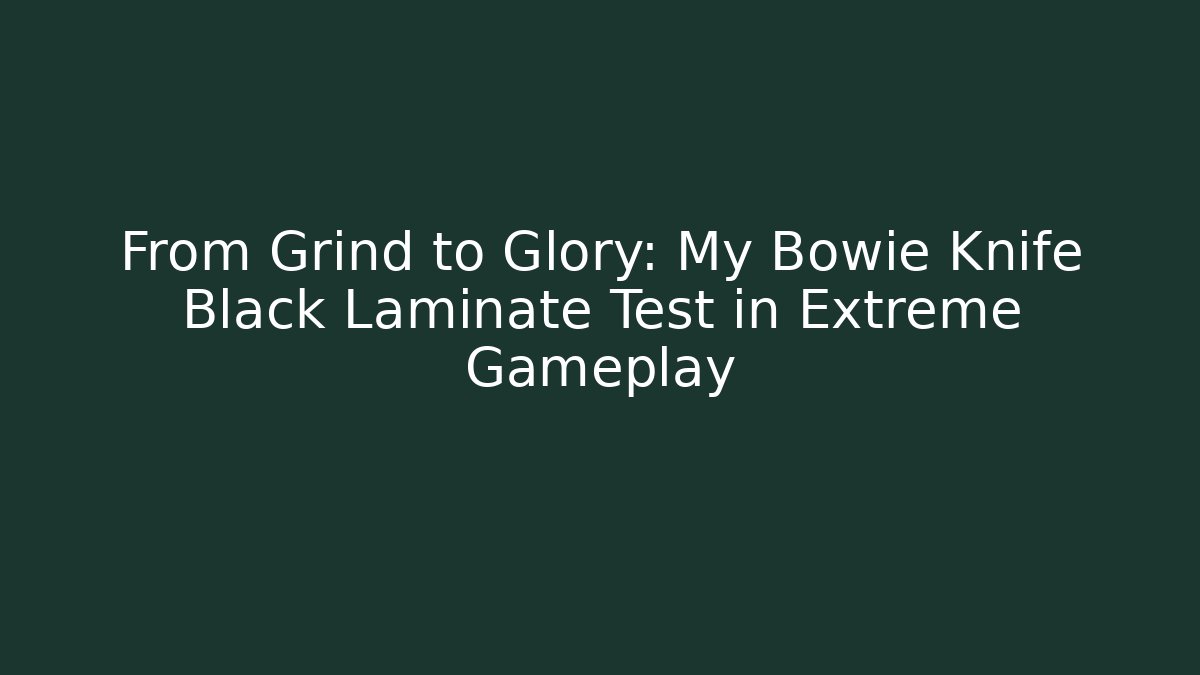 From Grind to Glory: My Bowie Knife Black Laminate Test in Extreme Gameplay