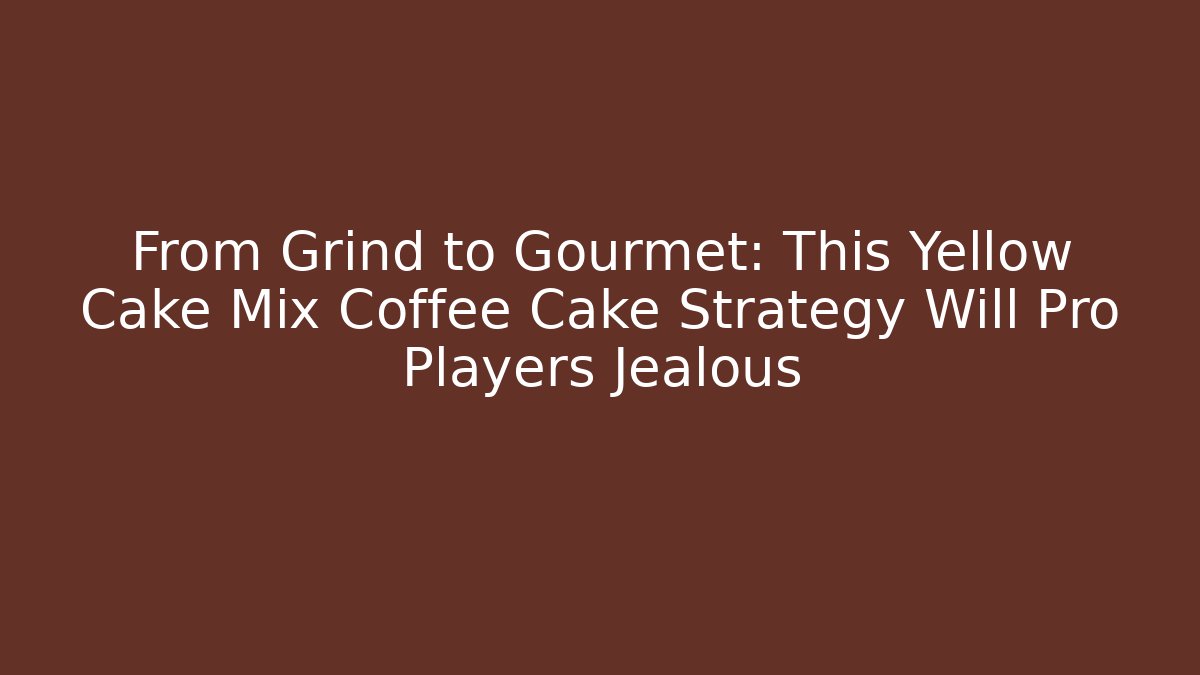 From Grind to Gourmet: This Yellow Cake Mix Coffee Cake Strategy Will Pro Players Jealous