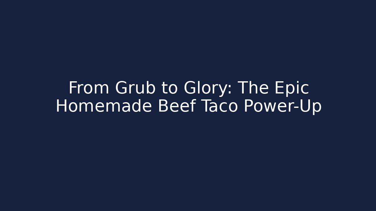 From Grub to Glory: The Epic Homemade Beef Taco Power-Up