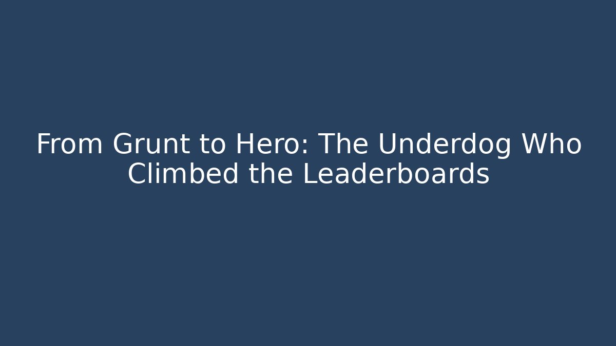 From Grunt to Hero: The Underdog Who Climbed the Leaderboards