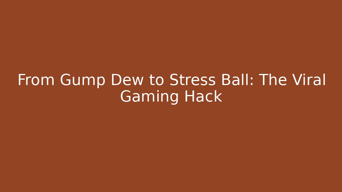 From Gump Dew to Stress Ball: The Viral Gaming Hack
