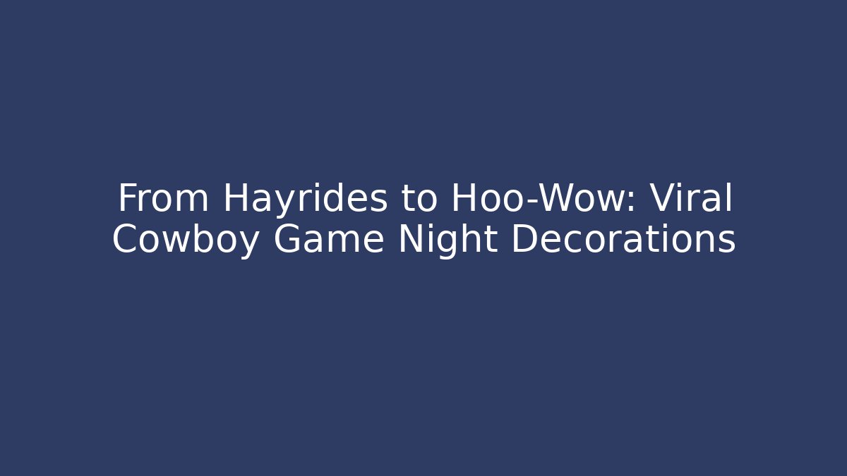 From Hayrides to Hoo-Wow: Viral Cowboy Game Night Decorations