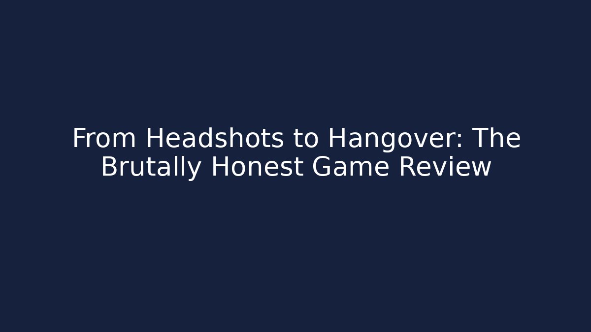 From Headshots to Hangover: The Brutally Honest Game Review