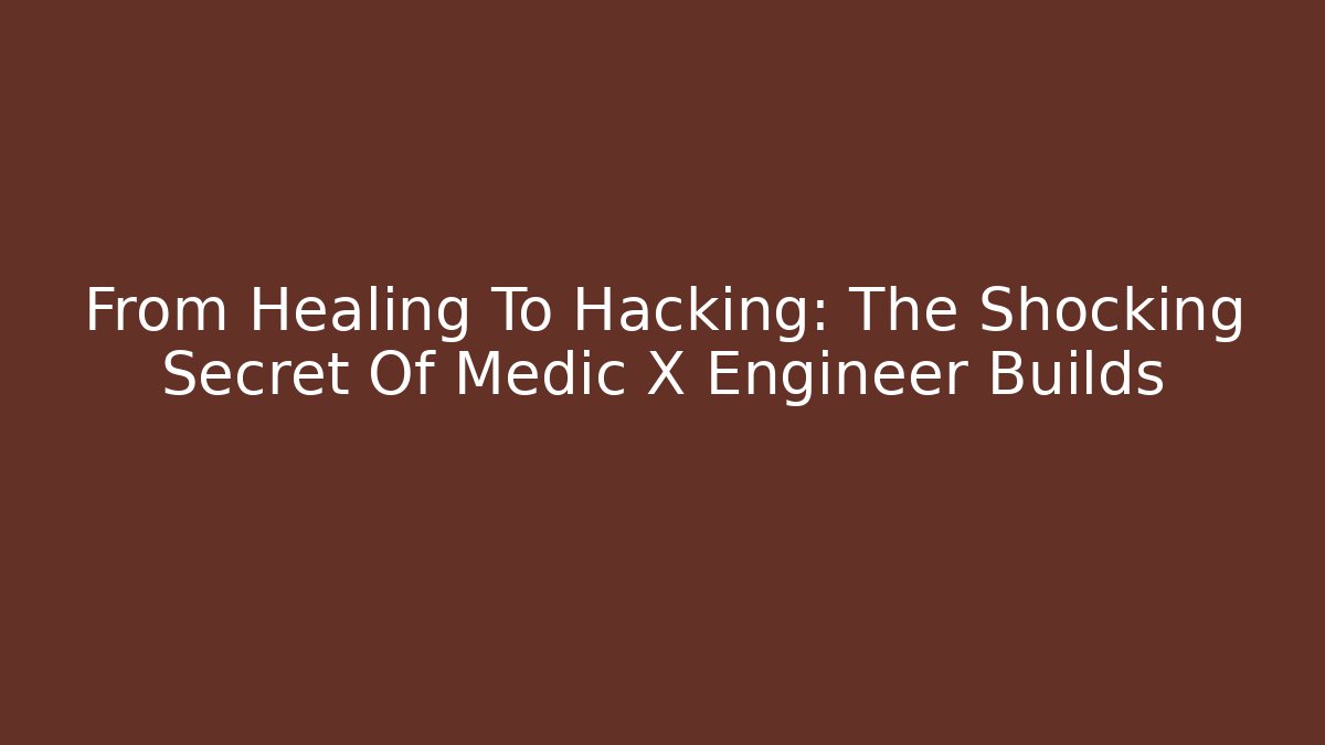 From Healing To Hacking: The Shocking Secret Of Medic X Engineer Builds