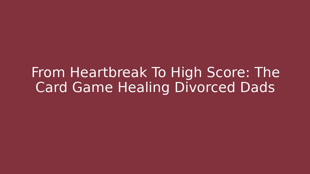 From Heartbreak To High Score: The Card Game Healing Divorced Dads