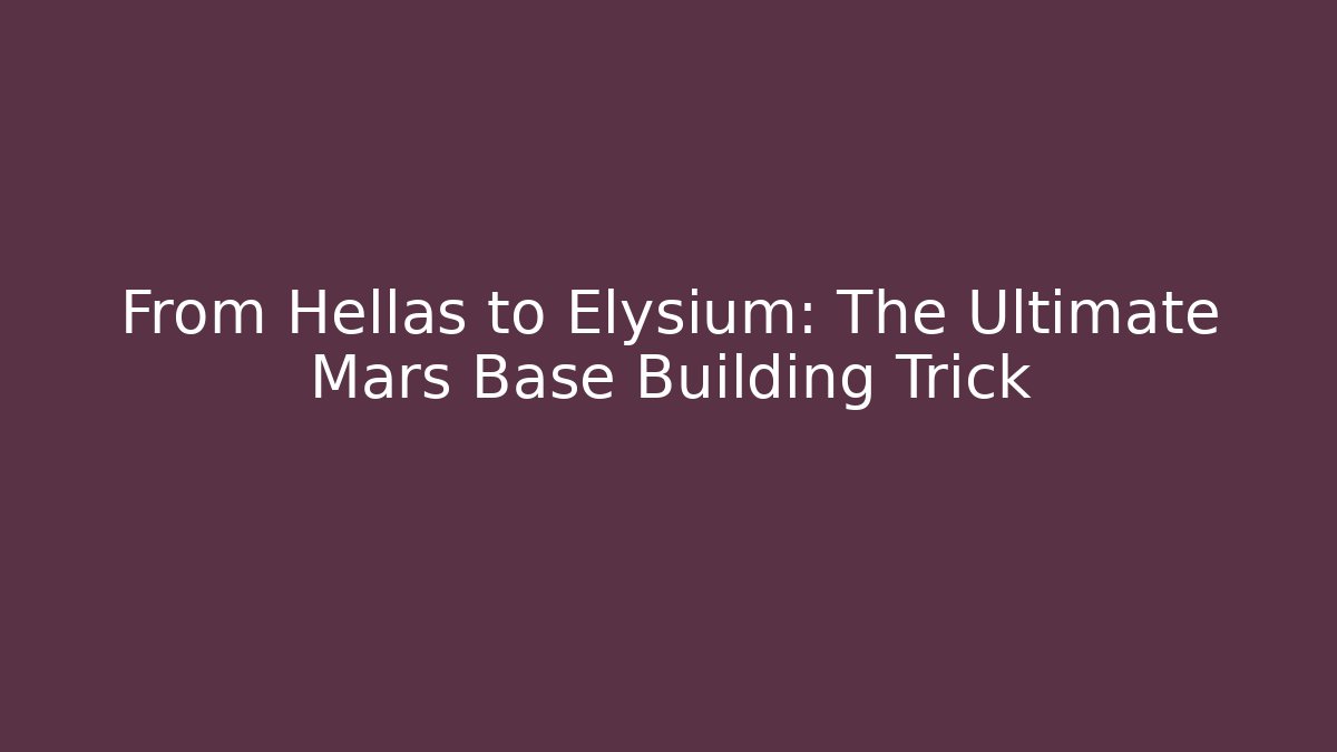 From Hellas to Elysium: The Ultimate Mars Base Building Trick - Create More Assets