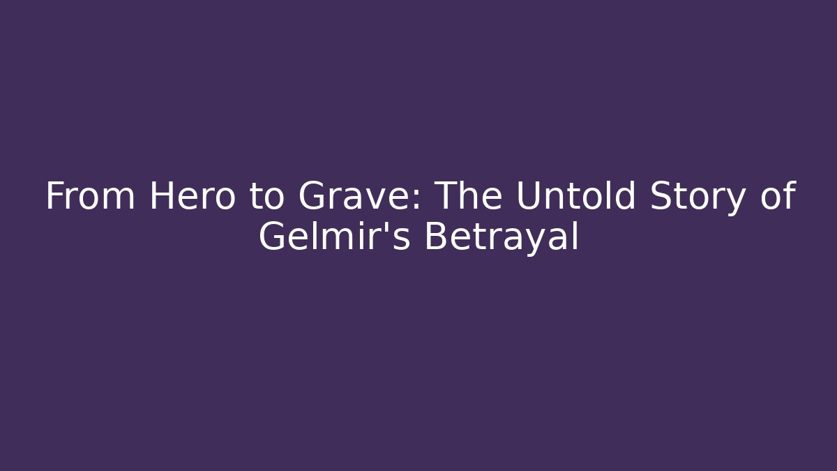 From Hero to Grave: The Untold Story of Gelmir's Betrayal