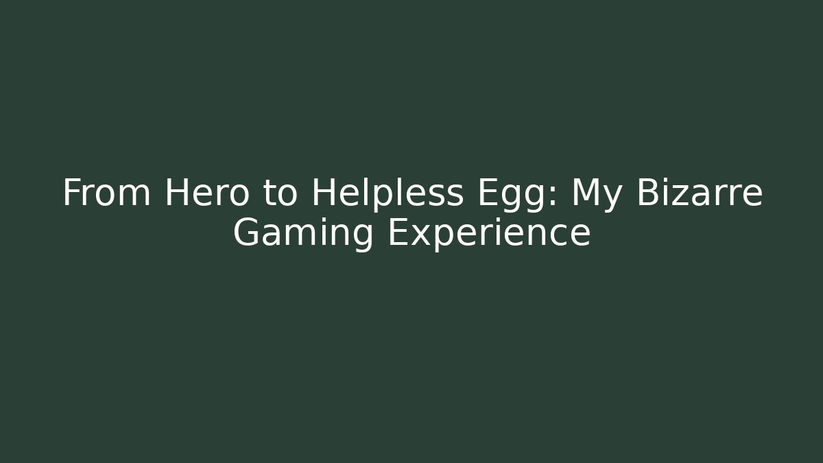 From Hero to Helpless Egg: My Bizarre Gaming Experience