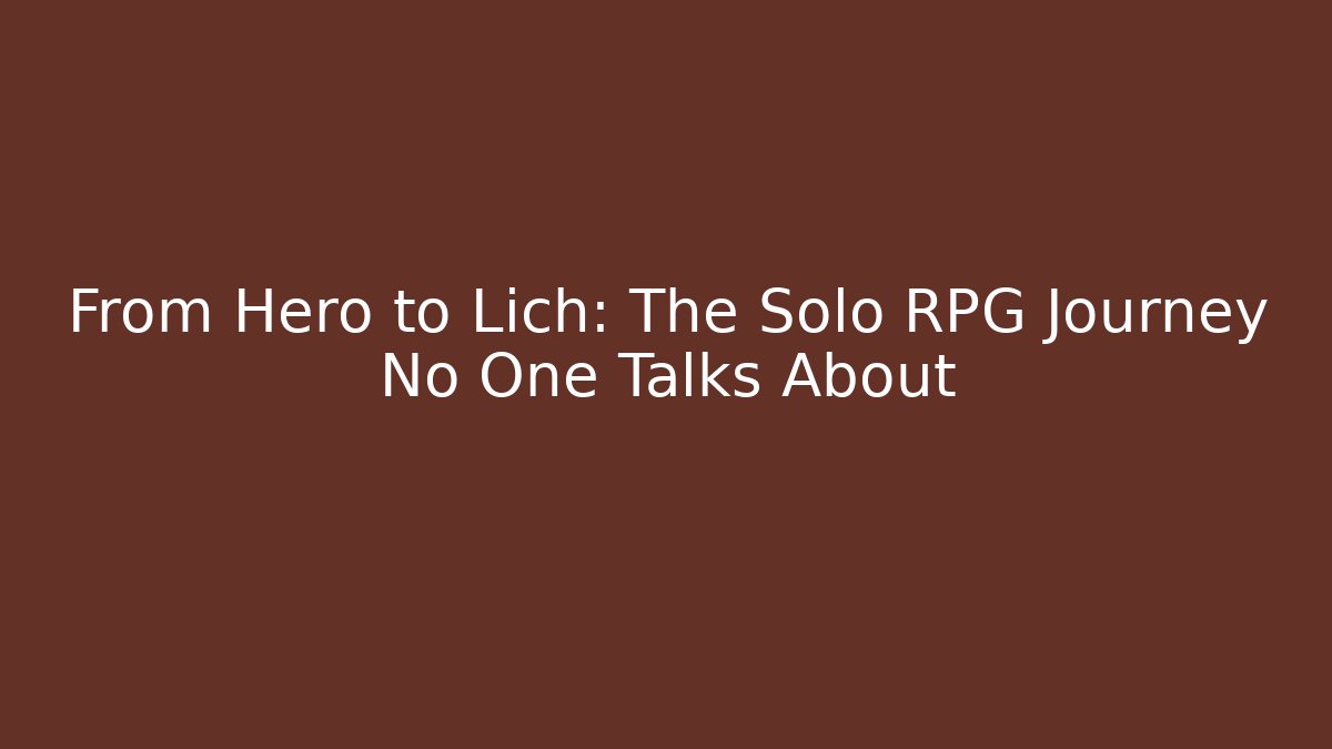 From Hero to Lich: The Solo RPG Journey No One Talks About