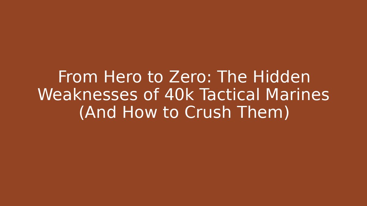 From Hero to Zero: The Hidden Weaknesses of 40k Tactical Marines (And How to Crush Them)