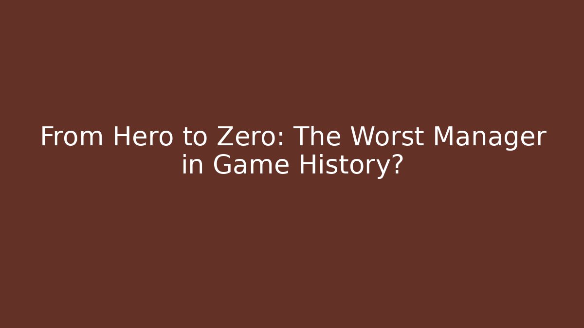 From Hero to Zero: The Worst Manager in Game History?
