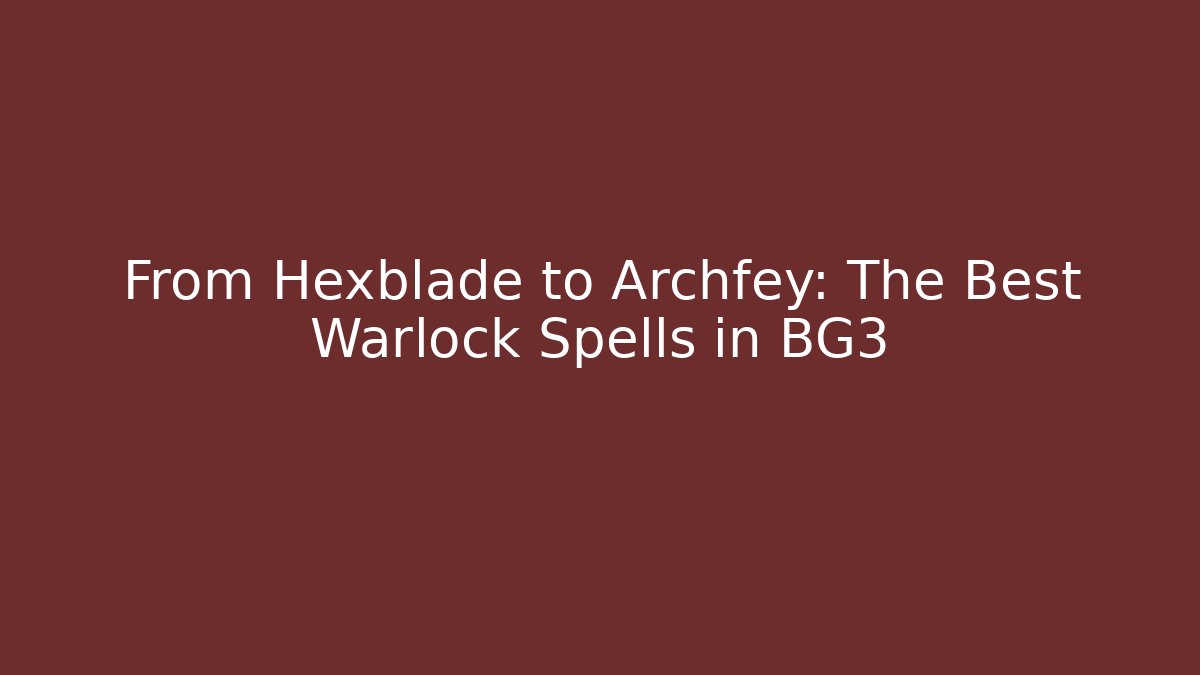 From Hexblade to Archfey: The Best Warlock Spells in BG3