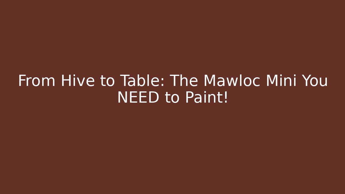 From Hive to Table: The Mawloc Mini You NEED to Paint!