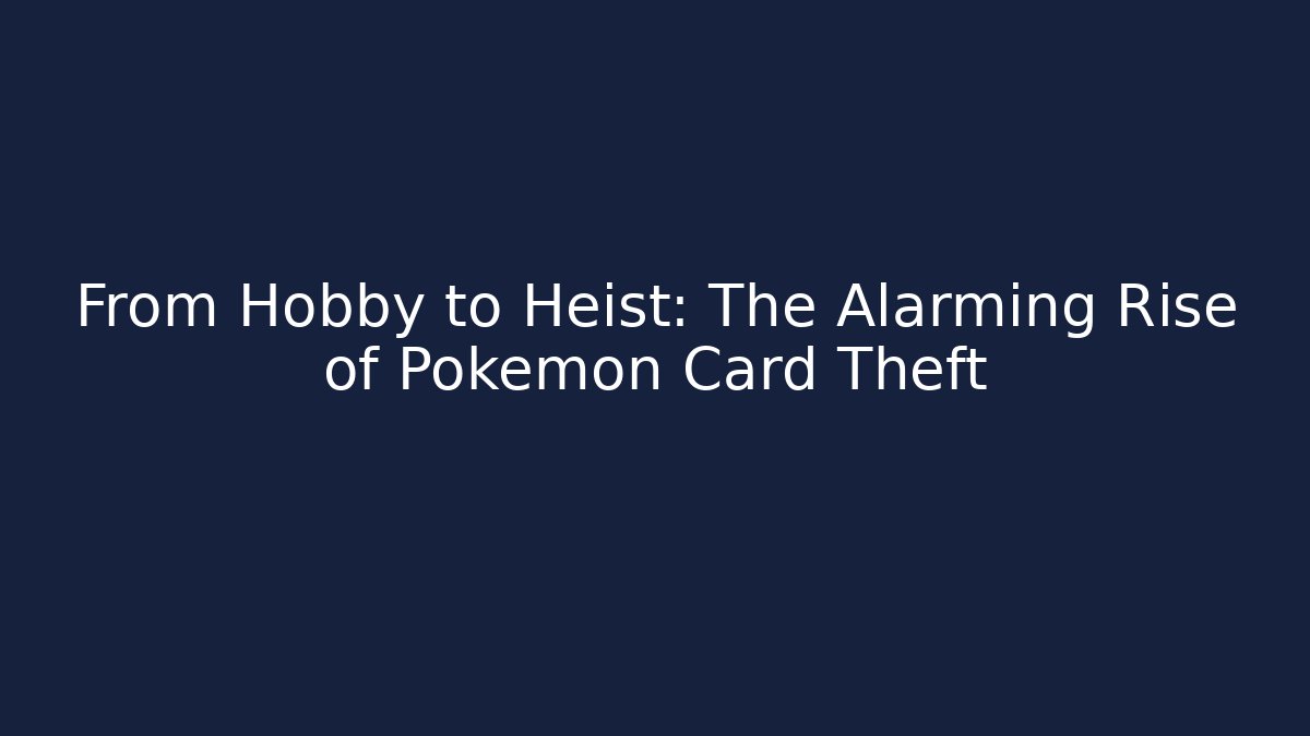 From Hobby to Heist: The Alarming Rise of Pokémon Card Theft