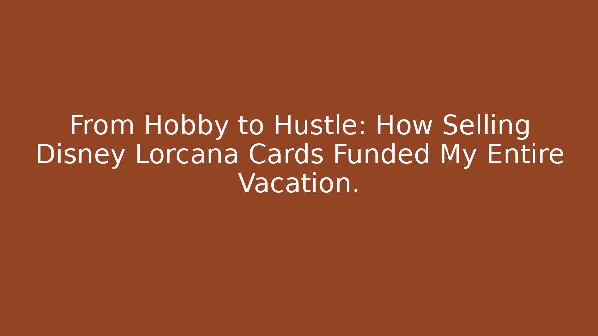 From Hobby to Hustle: How Selling Disney Lorcana Cards Funded My Entire Vacation.
