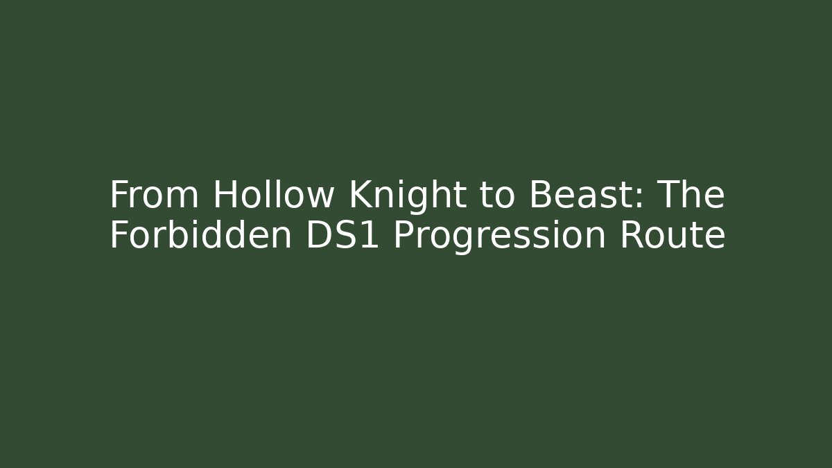 From Hollow Knight to Beast: The Forbidden DS1 Progression Route