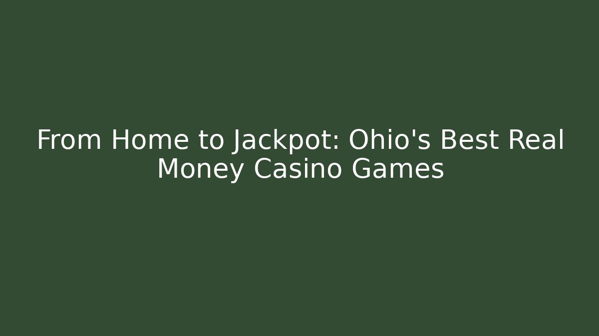 From Home to Jackpot: Ohio's Best Real Money Casino Games