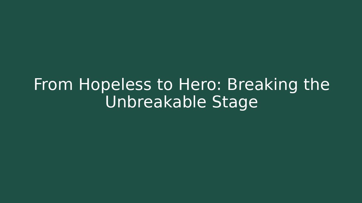 From Hopeless to Hero: Breaking the Unbreakable Stage