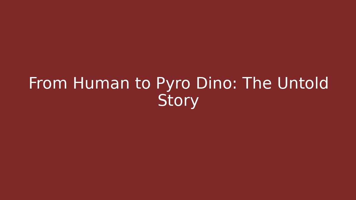 From Human to Pyro Dino: The Untold Story