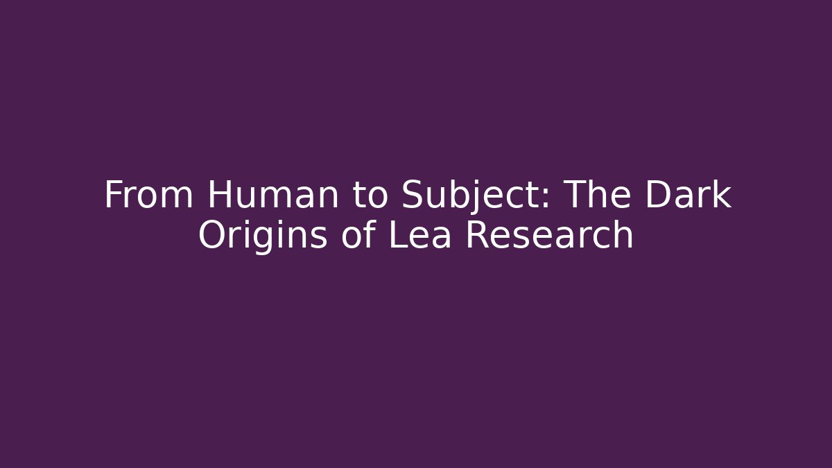 From Human to Subject: The Dark Origins of Lea Research