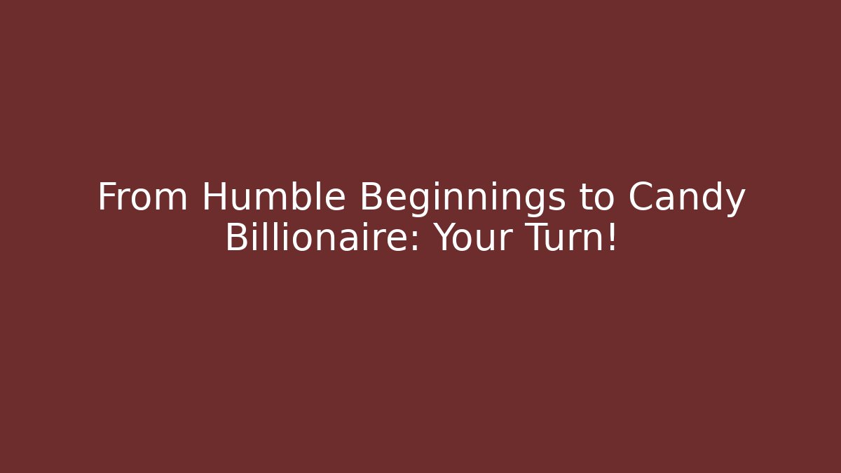 From Humble Beginnings to Candy Billionaire: Your Turn!