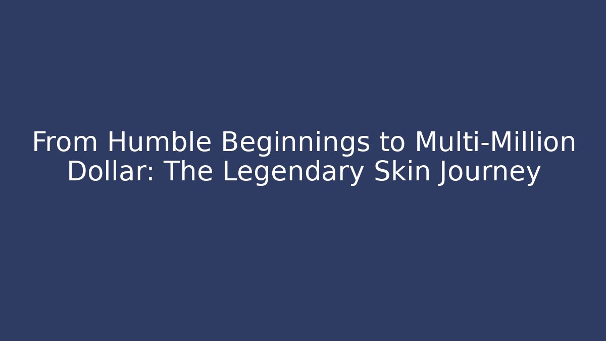 From Humble Beginnings to Multi-Million Dollar: The Legendary Skin Journey
