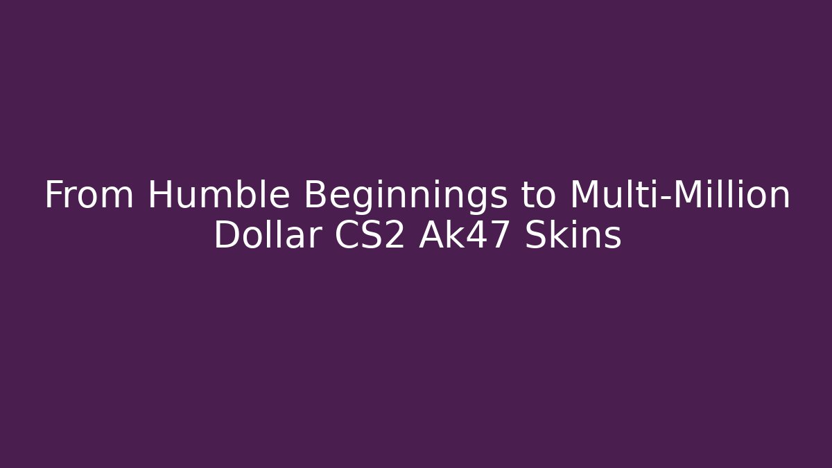 From Humble Beginnings to Multi-Million Dollar CS2 Ak47 Skins