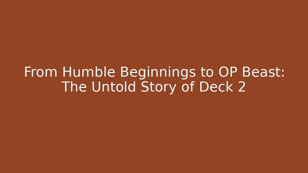 From Humble Beginnings to OP Beast: The Untold Story of Deck 2