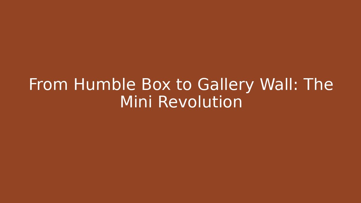 From Humble Box to Gallery Wall: The Mini Revolution - Create More Assets