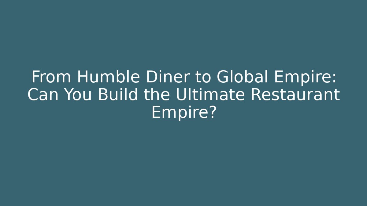 From Humble Diner to Global Empire: Can You Build the Ultimate Restaurant Empire?
