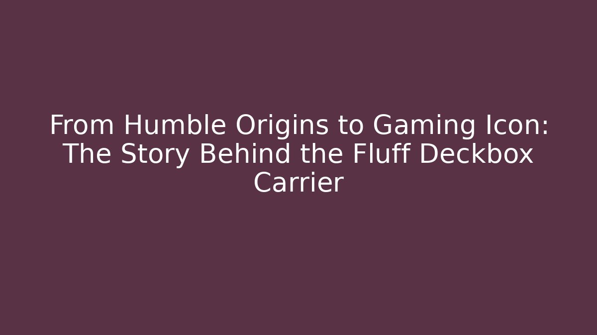 From Humble Origins to Gaming Icon: The Story Behind the Fluff Deckbox Carrier