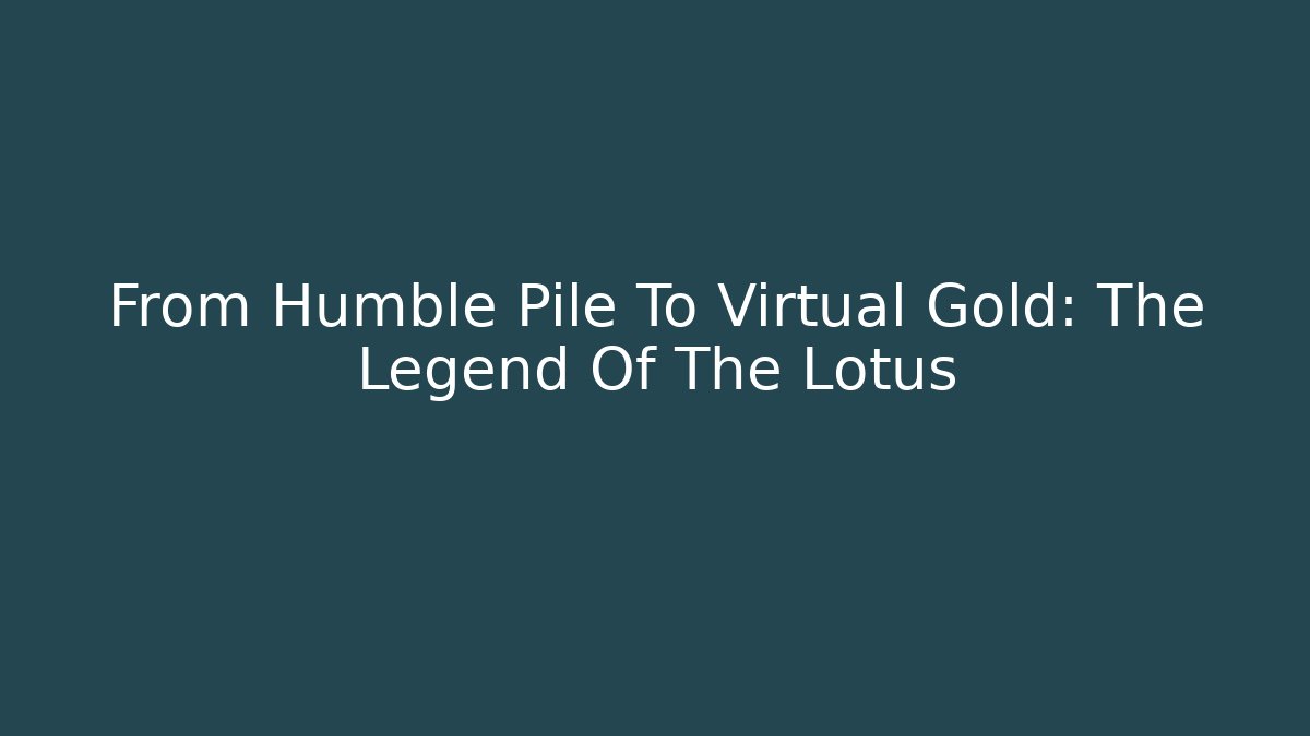 From Humble Pile To Virtual Gold: The Legend Of The Lotus