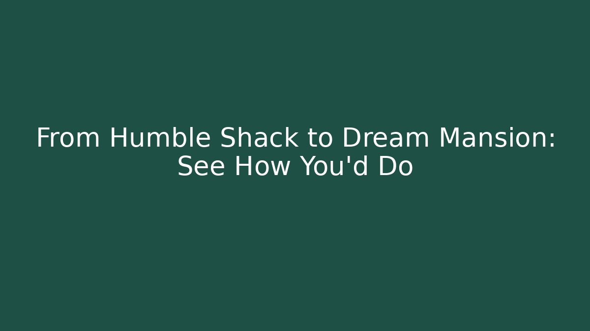 From Humble Shack to Dream Mansion: See How You'd Do