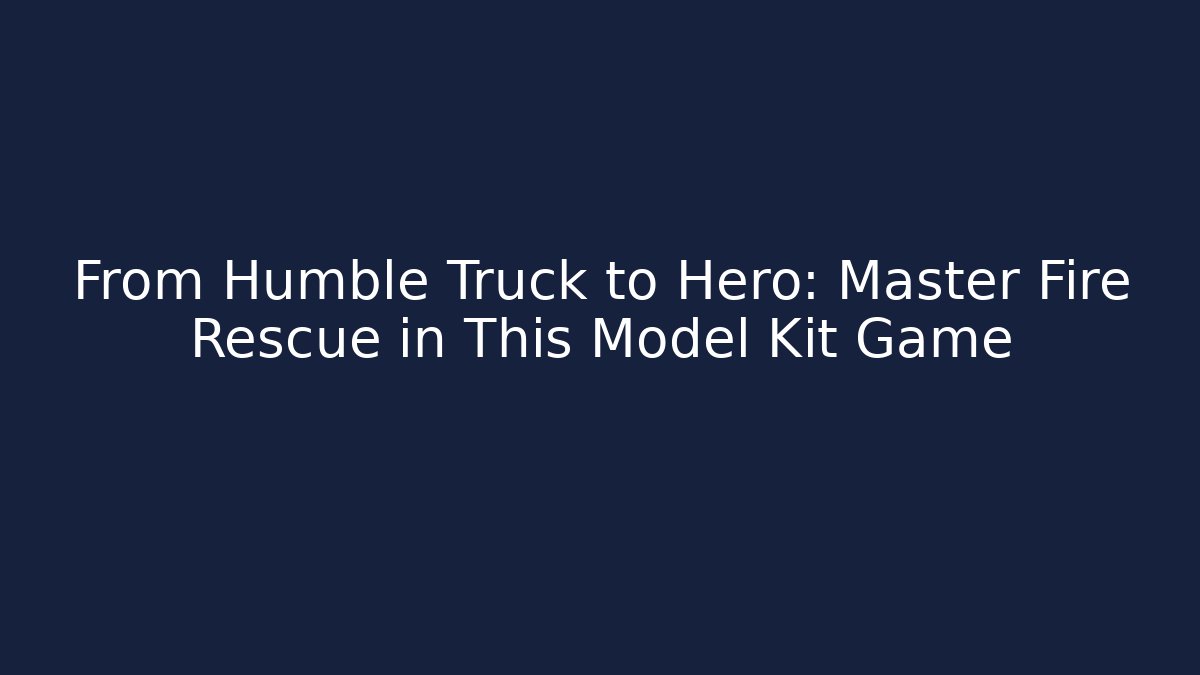 From Humble Truck to Hero: Master Fire Rescue in This Model Kit Game