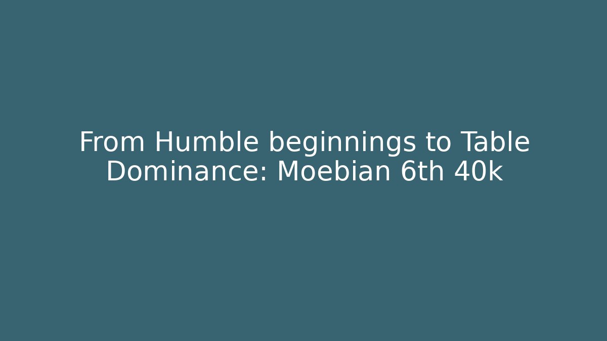From Humble beginnings to Table Dominance: Moebian 6th 40k