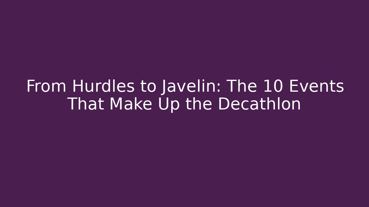 From Hurdles to Javelin: The 10 Events That Make Up the Decathlon