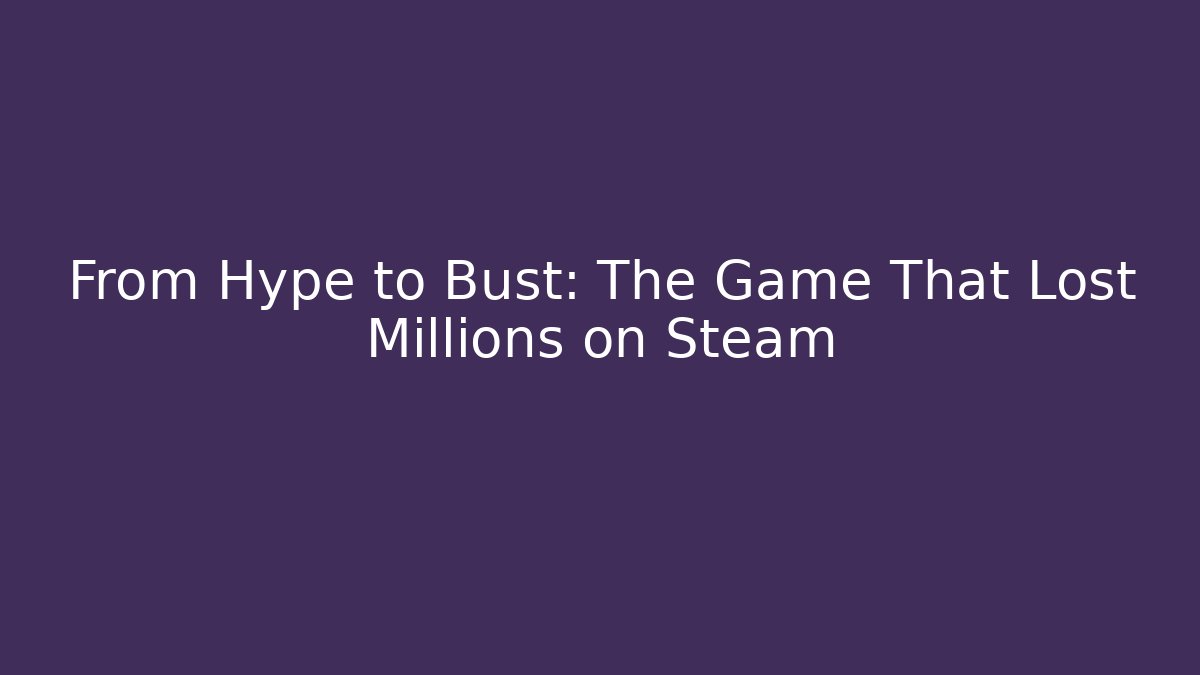 From Hype to Bust: The Game That Lost Millions on Steam