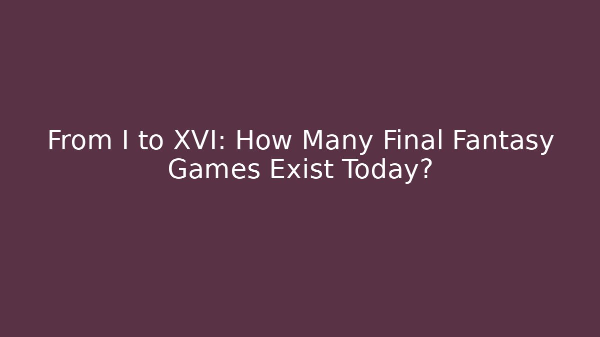 From I to XVI: How Many Final Fantasy Games Exist Today?