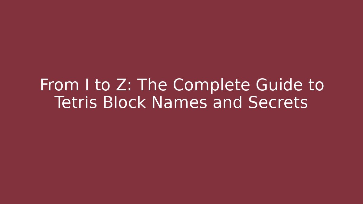 From I to Z: The Complete Guide to Tetris Block Names and Secrets