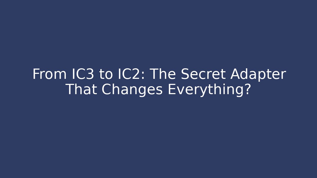 From IC3 to IC2: The Secret Adapter That Changes Everything?