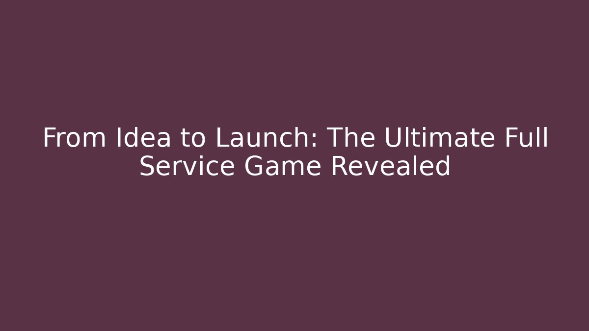 From Idea to Launch: The Ultimate Full Service Game Revealed