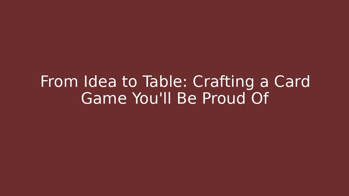 From Idea to Table: Crafting a Card Game You'll Be Proud Of