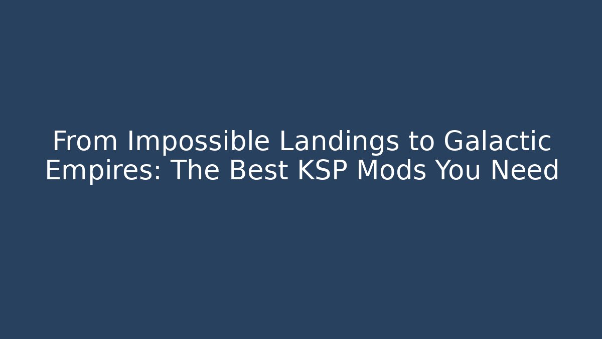 From Impossible Landings to Galactic Empires: The Best KSP Mods You Need