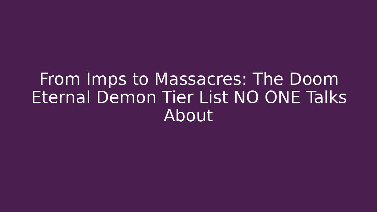 From Imps to Massacres: The Doom Eternal Demon Tier List NO ONE Talks About