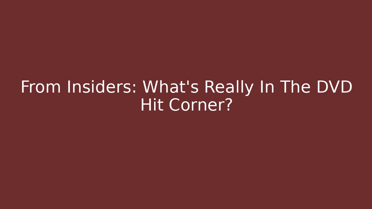 From Insiders: What's Really In The DVD Hit Corner?