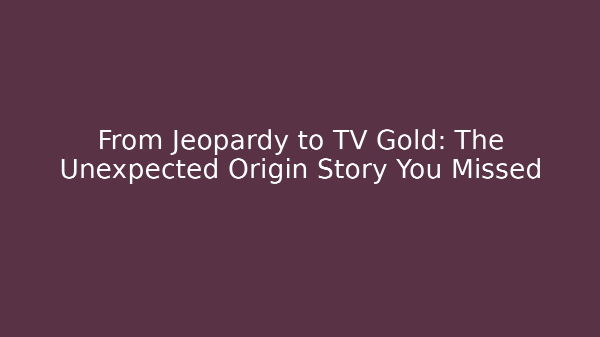 From Jeopardy to TV Gold: The Unexpected Origin Story You Missed